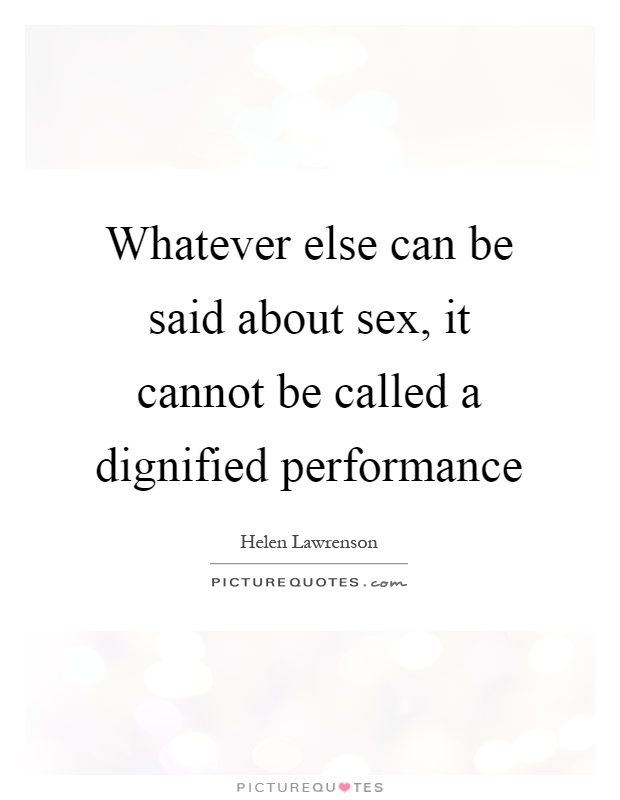 Whatever else can be said about sex, it cannot be called a dignified performance Picture Quote #1