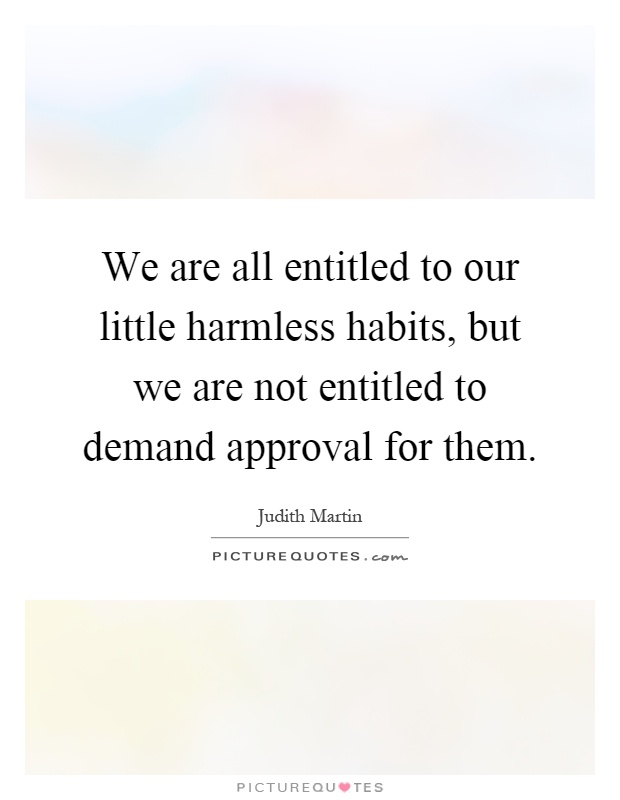 We are all entitled to our little harmless habits, but we are not entitled to demand approval for them Picture Quote #1