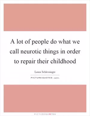 A lot of people do what we call neurotic things in order to repair their childhood Picture Quote #1