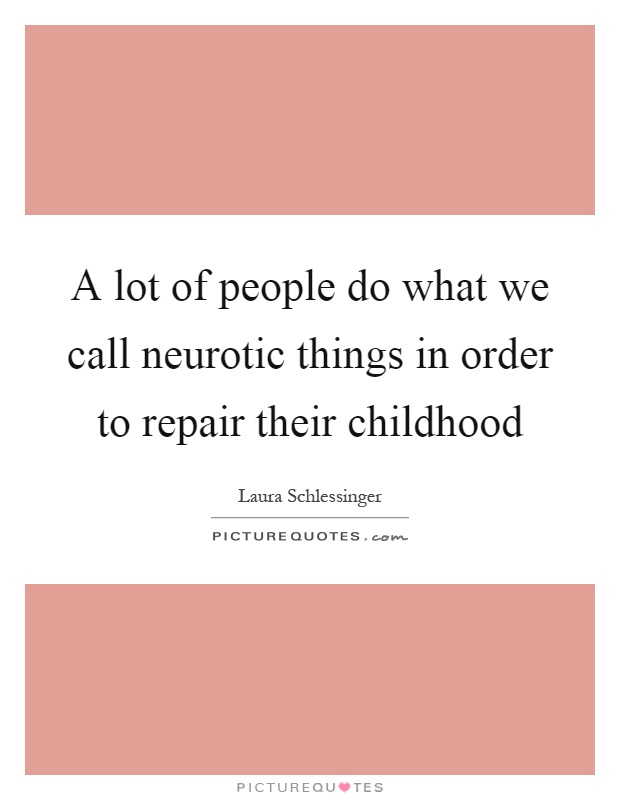 A lot of people do what we call neurotic things in order to repair their childhood Picture Quote #1