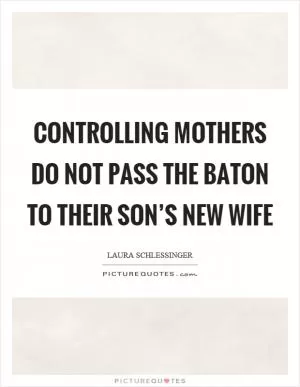 Controlling mothers do not pass the baton to their son’s new wife Picture Quote #1