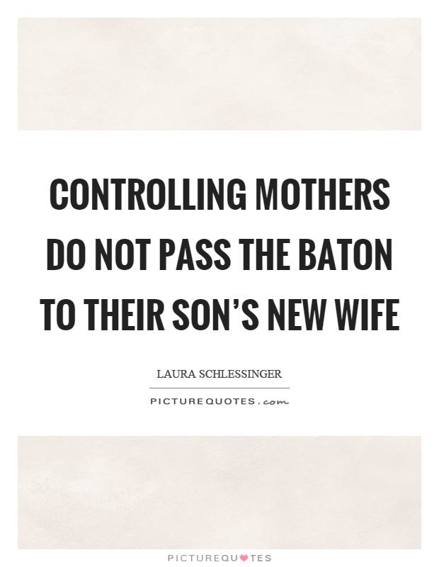 Controlling mothers do not pass the baton to their son's new wife Picture Quote #1
