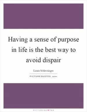 Having a sense of purpose in life is the best way to avoid dispair Picture Quote #1