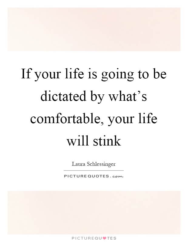 If your life is going to be dictated by what's comfortable, your life will stink Picture Quote #1