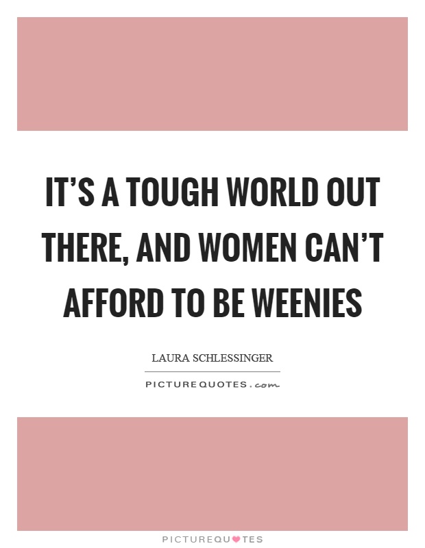 It's a tough world out there, and women can't afford to be weenies Picture Quote #1