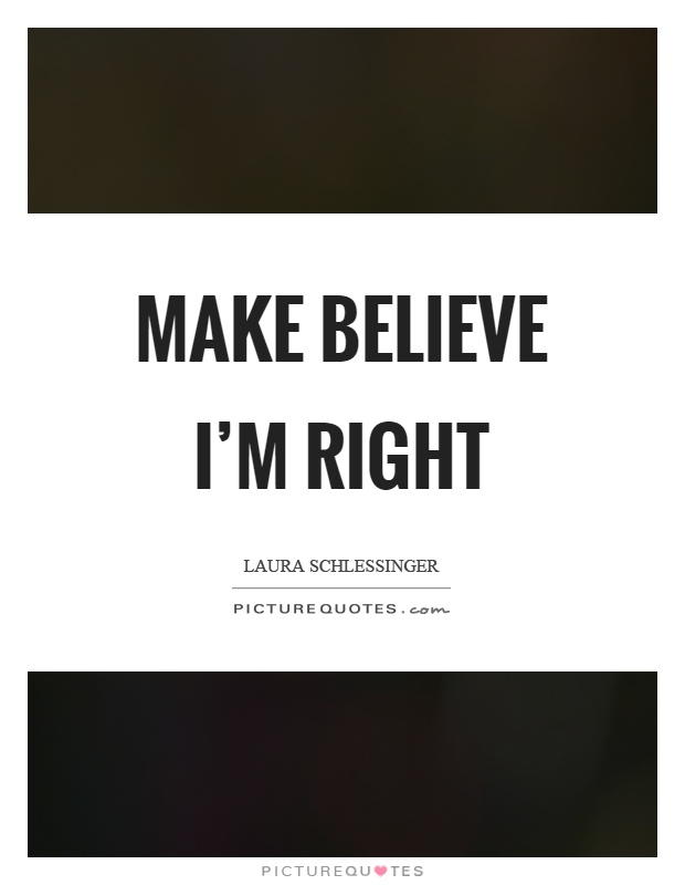Make believe I'm right Picture Quote #1