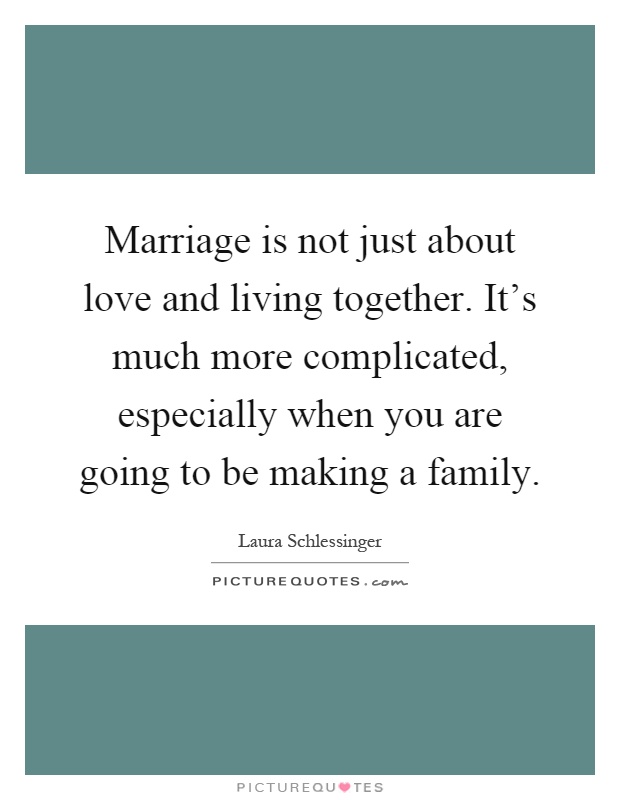 Marriage is not just about love and living together. It's much more complicated, especially when you are going to be making a family Picture Quote #1