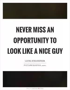 Never miss an opportunity to look like a nice guy Picture Quote #1