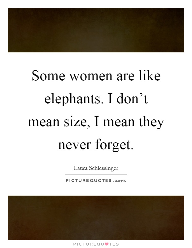 Some women are like elephants. I don't mean size, I mean they never forget Picture Quote #1