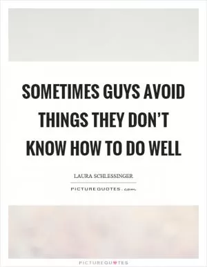Sometimes guys avoid things they don’t know how to do well Picture Quote #1