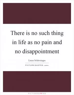 There is no such thing in life as no pain and no disappointment Picture Quote #1