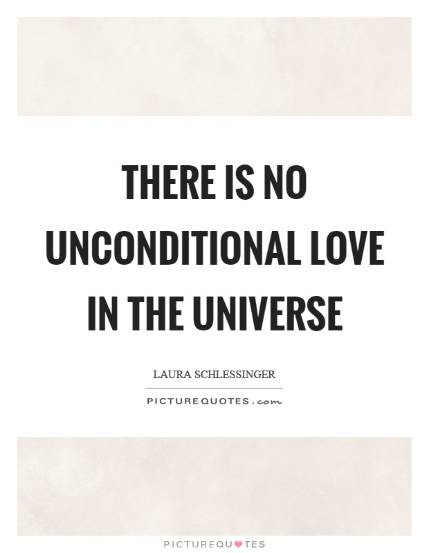 There is no unconditional love in the universe Picture Quote #1