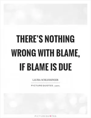 There’s nothing wrong with blame, if blame is due Picture Quote #1