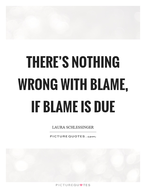 There's nothing wrong with blame, if blame is due Picture Quote #1