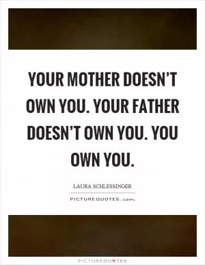Your mother doesn’t own you. Your father doesn’t own you. You own you Picture Quote #1