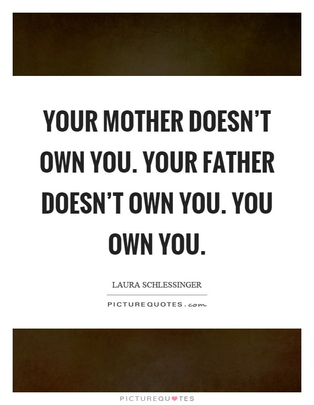 Your mother doesn't own you. Your father doesn't own you. You own you Picture Quote #1