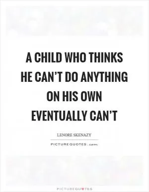 A child who thinks he can’t do anything on his own eventually can’t Picture Quote #1
