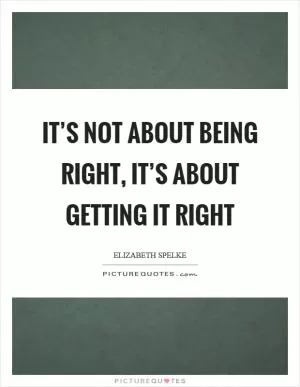 It’s not about being right, it’s about getting it right Picture Quote #1