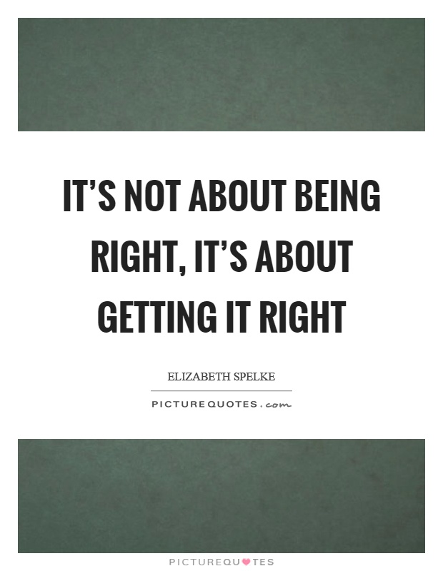 It's not about being right, it's about getting it right Picture Quote #1