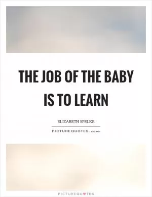 The job of the baby is to learn Picture Quote #1