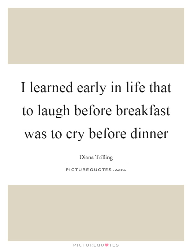 I learned early in life that to laugh before breakfast was to cry before dinner Picture Quote #1