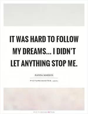 It was hard to follow my dreams... I didn’t let anything stop me Picture Quote #1