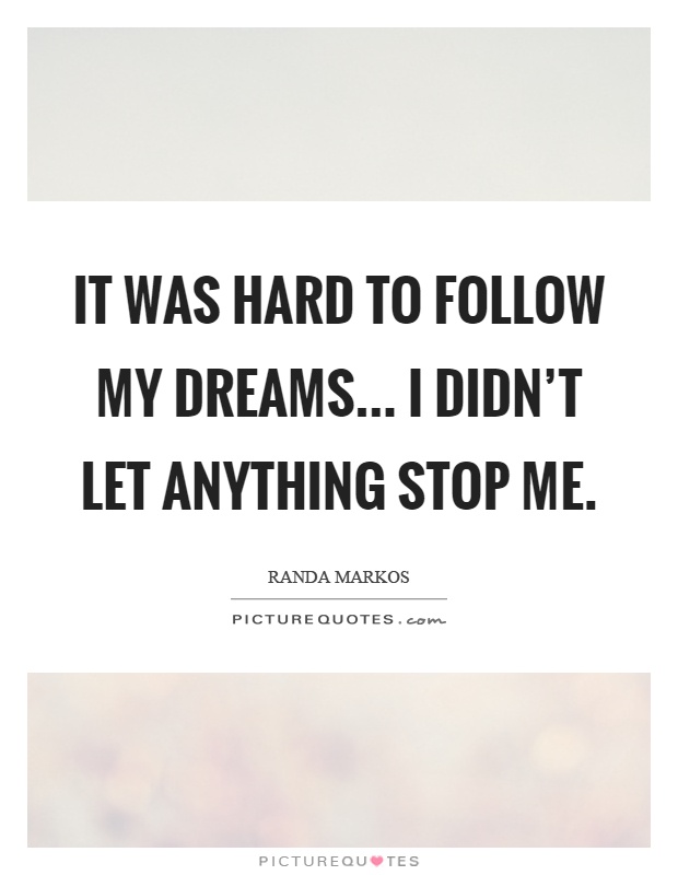 It was hard to follow my dreams... I didn't let anything stop me Picture Quote #1