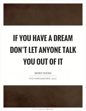 If you have a dream don’t let anyone talk you out of it Picture Quote #1