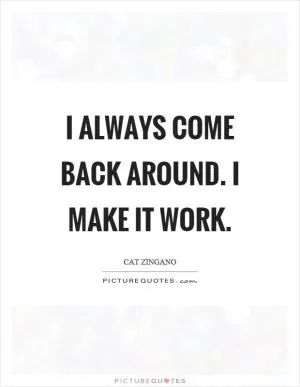 I always come back around. I make it work Picture Quote #1