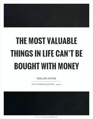 The most valuable things in life can’t be bought with money Picture Quote #1