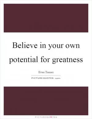 Believe in your own potential for greatness Picture Quote #1