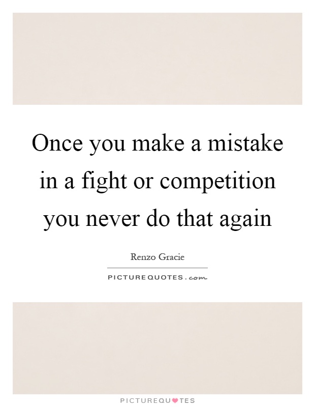 Once you make a mistake in a fight or competition you never do that again Picture Quote #1