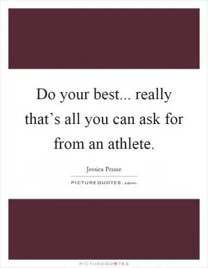 Do your best... really that’s all you can ask for from an athlete Picture Quote #1