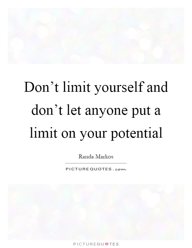 Don't limit yourself and don't let anyone put a limit on your potential Picture Quote #1