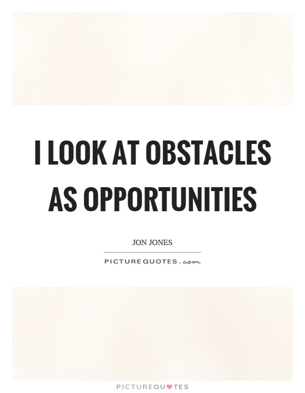 I look at obstacles as opportunities Picture Quote #1