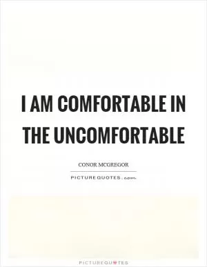 I am comfortable in the uncomfortable Picture Quote #1