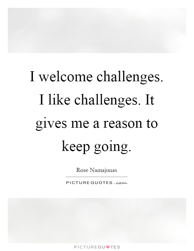 I welcome challenges. I like challenges. It gives me a reason to keep going Picture Quote #1