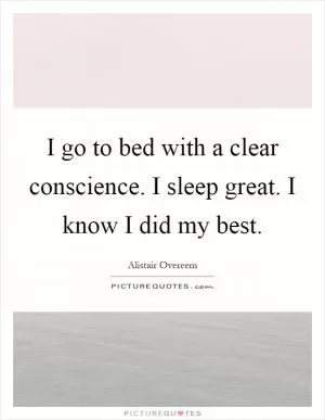 I go to bed with a clear conscience. I sleep great. I know I did my best Picture Quote #1