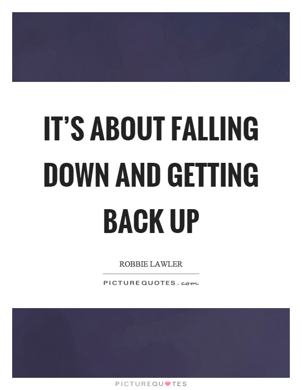 It's about falling down and getting back up Picture Quote #1