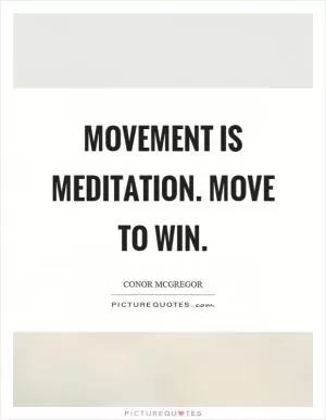 Movement is meditation. Move to win Picture Quote #1