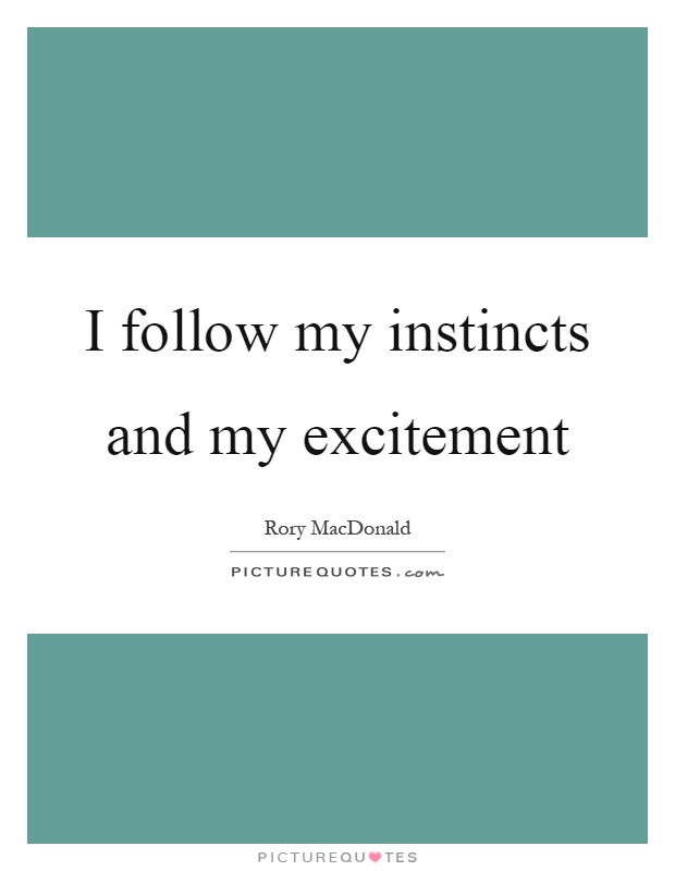 I follow my instincts and my excitement Picture Quote #1