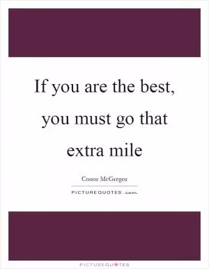 If you are the best, you must go that extra mile Picture Quote #1