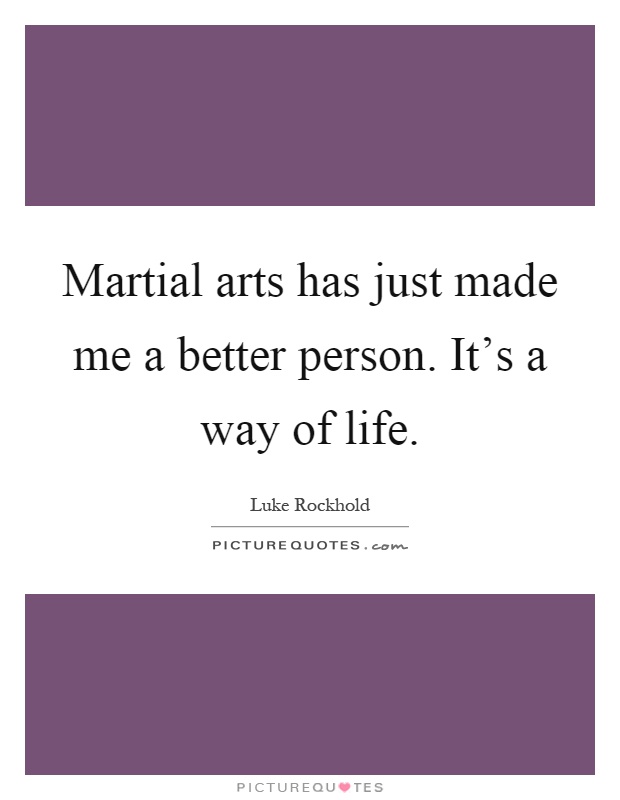 Martial arts has just made me a better person. It's a way of life Picture Quote #1