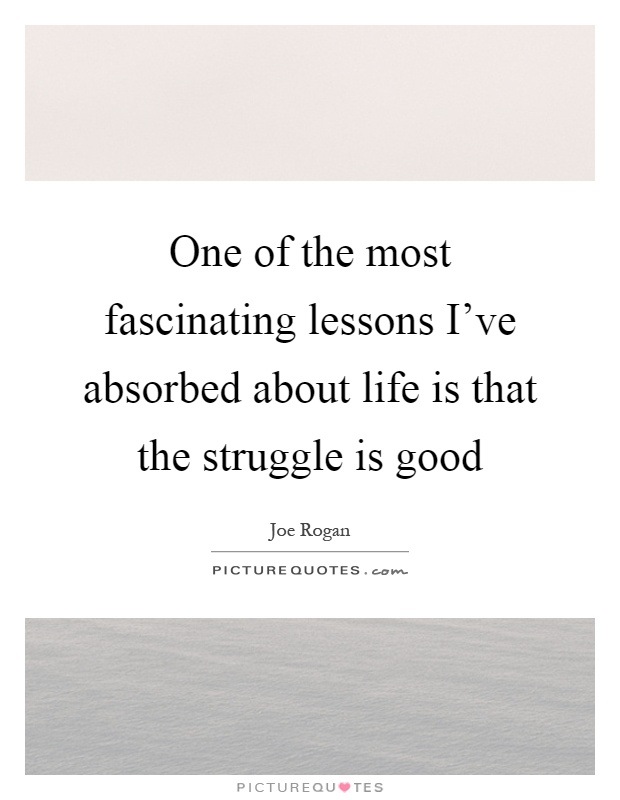 One of the most fascinating lessons I've absorbed about life is that the struggle is good Picture Quote #1