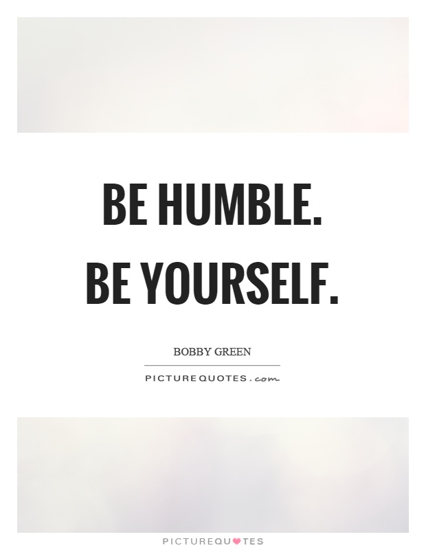 Be humble. Be yourself Picture Quote #1