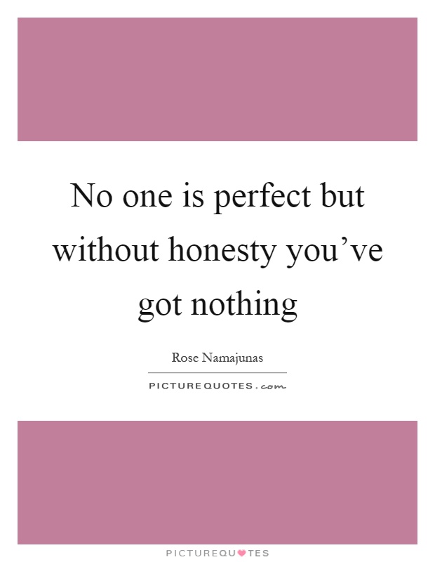 No one is perfect but without honesty you've got nothing Picture Quote #1