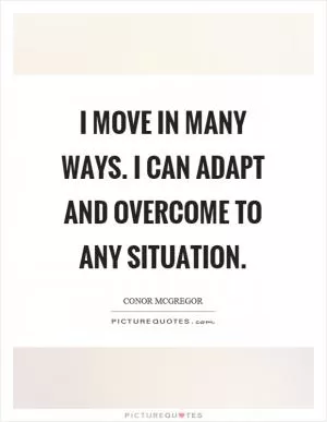 I move in many ways. I can adapt and overcome to any situation Picture Quote #1