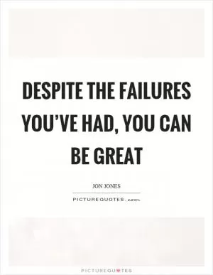 Despite the failures you’ve had, you can be great Picture Quote #1
