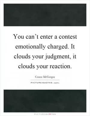 You can’t enter a contest emotionally charged. It clouds your judgment, it clouds your reaction Picture Quote #1