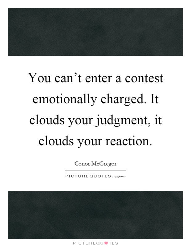You can't enter a contest emotionally charged. It clouds your judgment, it clouds your reaction Picture Quote #1